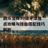 战斗法师90级矛法加点攻略与技能搭配技巧解析