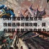 DNF速成奶爸加点与技能选择详细攻略，提升团队贡献与生存能力