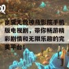 享受无敌神马影院手机版电视剧，带你畅游精彩剧情和无限乐趣的完美平台！