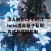 深入解析CF中的cfboss道具箱子获取方式与奖励机制