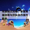 炼狱模式攻略：掌握英雄选择与团队协作提升胜率