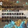 揭秘黑料不打烊TTTZZZ入口2022背后的真相与内幕故事，聊聊那些你不知道的秘密和故事！