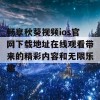 畅享秋葵视频ios官网下载地址在线观看带来的精彩内容和无限乐趣