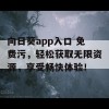 向日葵app入口 免费污，轻松获取无限资源，享受畅快体验！