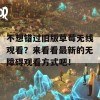 不想错过旧版草莓无线观看？来看看最新的无障碍观看方式吧！