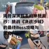 揭开深渊教主的神秘面纱：挑战《决战沙城》的最终Boss攻略与策略