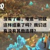 没有了嘛，难道一切就这样结束了吗？我们还有没有其他选择？