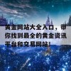 黄金网站大全入口，带你找到最全的黄金资讯平台和交易网站！