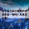 白小姐三码三期真的会必定出一期吗？大家怎么看？