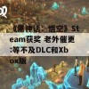 《黑神话：悟空》Steam获奖 老外催更:等不及DLC和Xbox版