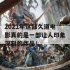 2021年这部久道电影真的是一部让人印象深刻的作品！