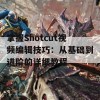 掌握Shotcut视频编辑技巧：从基础到进阶的详细教程