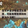 宝贝声音沙哑是怎么回事，可能有哪些原因和解决办法呢？