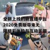 全新上线的新直播平台2020免费版带来无限精彩体验与互动乐趣