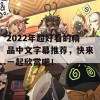 2022年超好看的精品中文字幕推荐，快来一起欣赏吧！