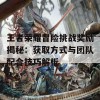 王者荣耀冒险挑战奖励揭秘：获取方式与团队配合技巧解析