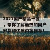 2021国产精品一区，带你了解最热的国产好货和优质内容推荐！