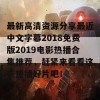 最新高清资源分享最近中文字幕2018免费版2019电影热播合集推荐，赶紧来看看这些热播好片吧！