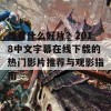 想看什么好片？2018中文字幕在线下载的热门影片推荐与观影指南