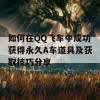 如何在QQ飞车中成功获得永久A车道具及获取技巧分享