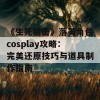 《生死狙击》落英角色cosplay攻略：完美还原技巧与道具制作指南