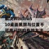 解决Windows 10桌面黑屏与位置不可用问题的有效方法