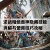 逆战精绝兽神隐藏技能详解与使用技巧攻略