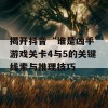 揭开抖音“谁是凶手”游戏关卡4与5的关键线索与推理技巧