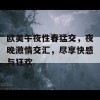 欧美午夜性春猛交，夜晚激情交汇，尽享快感与狂欢