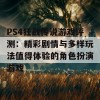 PS4狂战传说游戏评测：精彩剧情与多样玩法值得体验的角色扮演游戏