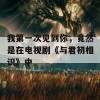 我第一次见到你，竟然是在电视剧《与君初相识》中