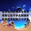 星空视频影视大全免费观看让你尽享无限精彩影视世界的魅力与惊喜