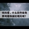 找找看，什么软件能免费观看韩国伦理片呢？