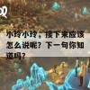 小玲小玲，接下来应该怎么说呢？下一句你知道吗？