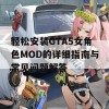 轻松安装GTA5女角色MOD的详细指南与常见问题解答