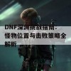 DNF深渊挑战指南：怪物位置与击败策略全解析