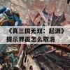 《真三国无双：起源》提示界面怎么取消