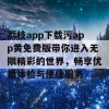 荔枝app下载污app黄免费版带你进入无限精彩的世界，畅享优质体验与便捷服务