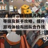 了解格兰迪的深渊开放等级及新手攻略，提升游戏体验与团队合作技巧