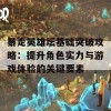 暴走英雄坛基础突破攻略：提升角色实力与游戏体验的关键要素