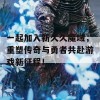 一起加入新久久魔域，重塑传奇与勇者共赴游戏新征程！