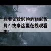 想看无敌影院的精彩影片？快来这里在线观看吧！