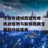 浮游帝国城西部攻略：挑战怪物与解锁隐藏宝藏的终极指南