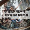 17岁还能长7厘米吗？你觉得我还有机会再长高吗？