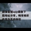 趣播直播app最新下载地址分享，畅享精彩内容与互动体验