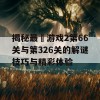 揭秘最囧游戏2第66关与第326关的解谜技巧与精彩体验