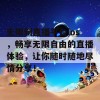 无限制直播平台ios，畅享无限自由的直播体验，让你随时随地尽情分享！