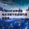 95级DNF剑神技能加点详解与实战技巧提升指南