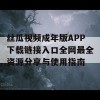 丝瓜视频成年版APP下载链接入口全网最全资源分享与使用指南