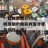 一起聊聊糖心vlog网页版的精彩内容分享与创作心得！